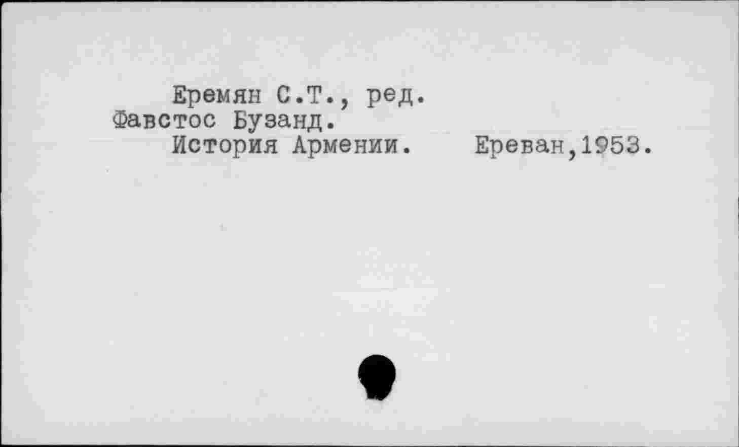 ﻿Еремяі-і С.Т., ред. Фавстос Бузанд.
История Армении.
Ереван,1953.